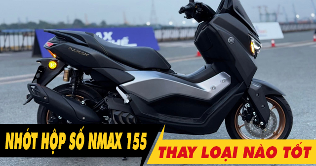 Thay nhớt hộp số xe Nmax 155 bao nhiêu tiền, loại nào tốt?