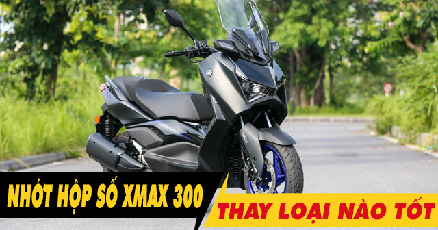 Thay nhớt hộp số xe Xmax 300 bao nhiêu tiền, loại nào tốt?